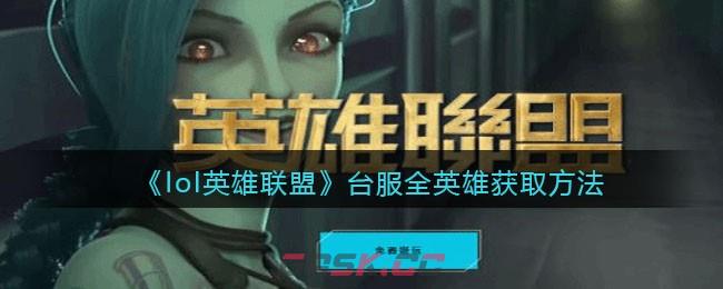 《lol英雄联盟》台服全英雄获取方法-第1张-手游攻略-GASK