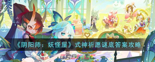 《阴阳师：妖怪屋》式神祈愿谜底答案攻略