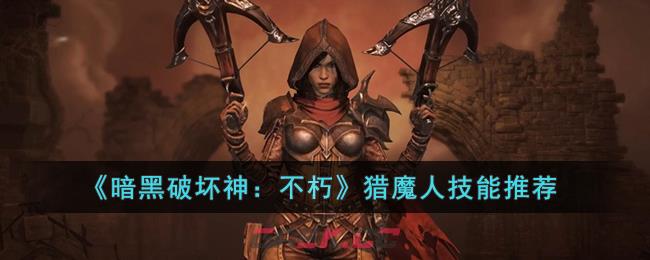 《暗黑破坏神：不朽》猎魔人技能推荐-第1张-手游攻略-GASK