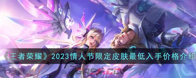 《王者荣耀》2023情人节限定皮肤最低入手价格介绍-第1张-手游攻略-GASK