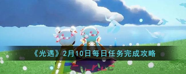 《光遇》2月10日每日任务完成攻略-第1张-手游攻略-GASK