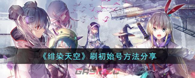 《绯染天空》刷初始号方法分享-第1张-手游攻略-GASK
