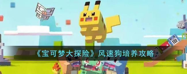 《宝可梦大探险》风速狗培养攻略-第1张-手游攻略-GASK