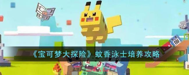 《宝可梦大探险》蚊香泳士培养攻略-第1张-手游攻略-GASK