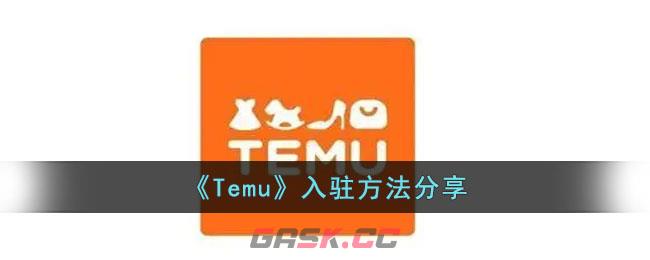 《Temu》入驻方法分享-第1张-手游攻略-GASK