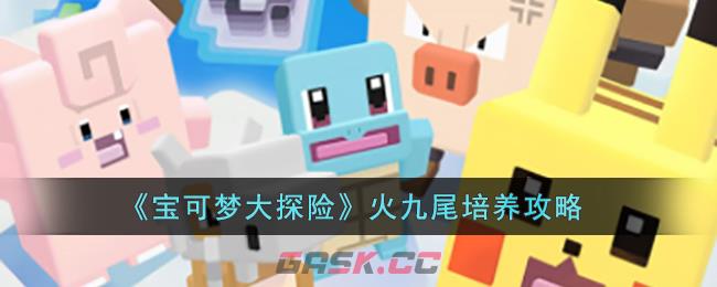 《宝可梦大探险》火九尾培养攻略-第1张-手游攻略-GASK
