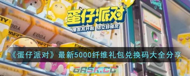 《蛋仔派对》最新5000纤维礼包兑换码大全分享-第1张-手游攻略-GASK