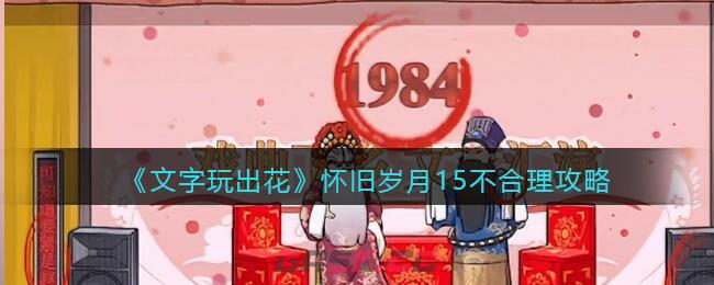 《文字玩出花》怀旧岁月15不合理攻略-第1张-手游攻略-GASK