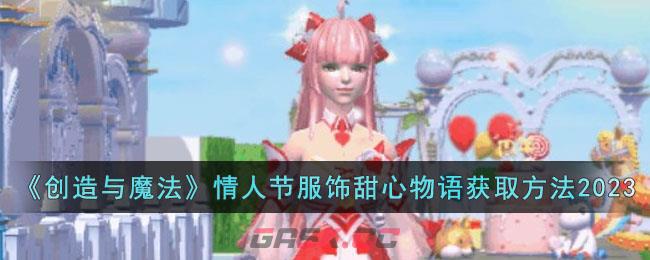 《创造与魔法》情人节服饰甜心物语获取方法2023-第1张-手游攻略-GASK