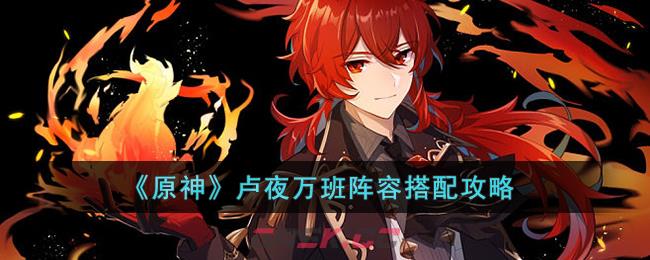 《原神》卢夜万班阵容搭配攻略-第1张-手游攻略-GASK