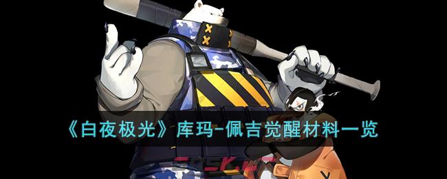 《白夜极光》库玛-佩吉觉醒材料一览-第1张-手游攻略-GASK