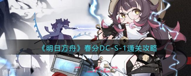 《明日方舟》春分DC-S-1通关攻略-第1张-手游攻略-GASK