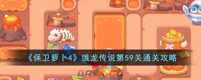 《保卫萝卜4》饿龙传说第59关通关攻略-第1张-手游攻略-GASK