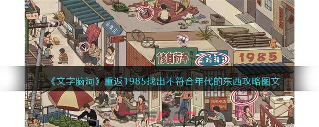 《文字脑洞》重返1985找出不符合年代的东西攻略图文-第1张-手游攻略-GASK