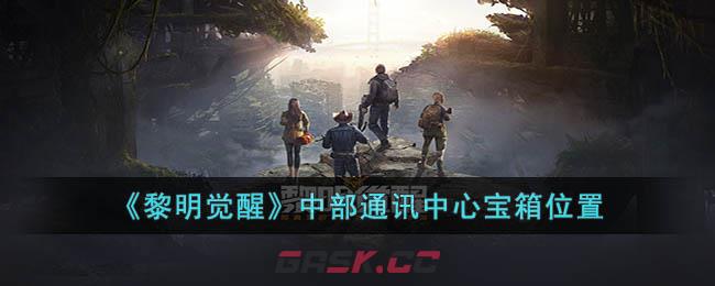 《黎明觉醒》中部通讯中心宝箱位置-第1张-手游攻略-GASK