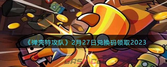 《弹壳特攻队》2月27日兑换码领取2023-第1张-手游攻略-GASK