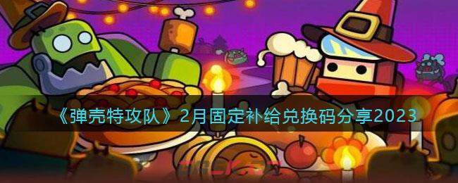 《弹壳特攻队》2月固定补给兑换码分享2023-第1张-手游攻略-GASK