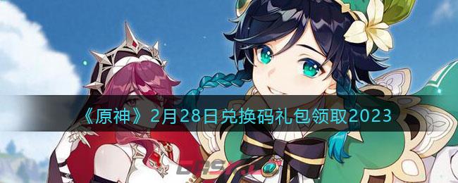 《原神》2月28日兑换码礼包领取2023-第1张-手游攻略-GASK