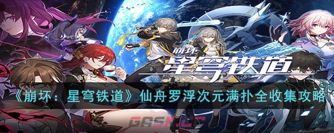 《崩坏：星穹铁道》仙舟罗浮次元满扑全收集攻略-第1张-手游攻略-GASK