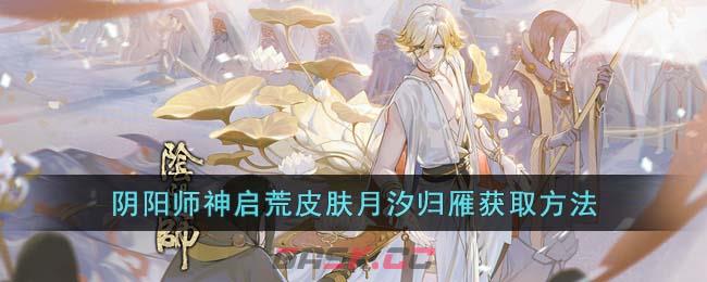《阴阳师》神启荒皮肤月汐归雁获取方法-第1张-手游攻略-GASK