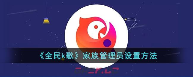 《全民k歌》家族管理员设置方法-第1张-手游攻略-GASK