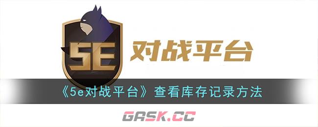 《5e对战平台》查看库存记录方法-第1张-手游攻略-GASK