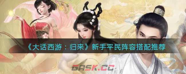 《大话西游：归来》新手平民阵容搭配推荐-第1张-手游攻略-GASK