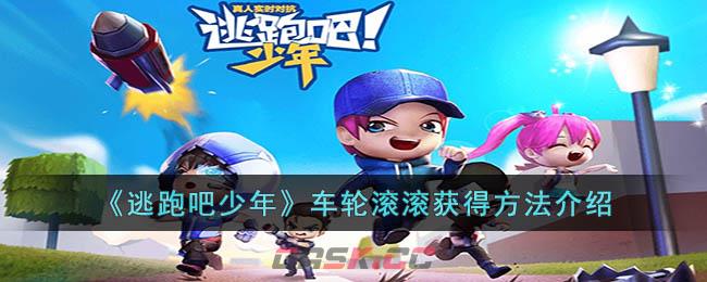 《逃跑吧少年》车轮滚滚获得方法介绍-第1张-手游攻略-GASK