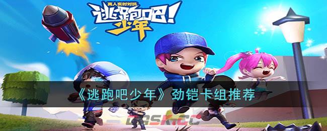 《逃跑吧少年》劲铠卡组推荐-第1张-手游攻略-GASK
