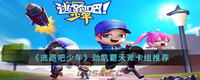 《逃跑吧少年》劲凯霸天斧卡组推荐-第1张-手游攻略-GASK