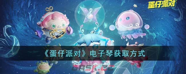《蛋仔派对》电子琴获取方式-第1张-手游攻略-GASK