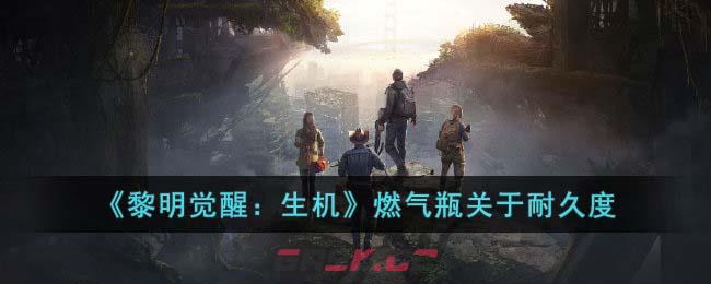 《黎明觉醒：生机》燃气瓶关于耐久度-第1张-手游攻略-GASK