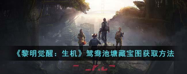 《黎明觉醒：生机》鸳鸯池塘藏宝图获取方法-第1张-手游攻略-GASK