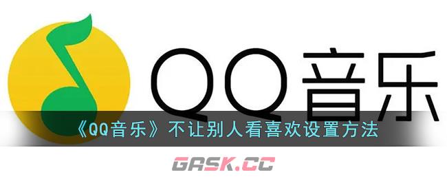 《QQ音乐》不让别人看喜欢设置方法-第1张-手游攻略-GASK