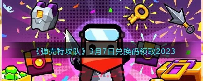 《弹壳特攻队》3月7日兑换码领取2023-第1张-手游攻略-GASK