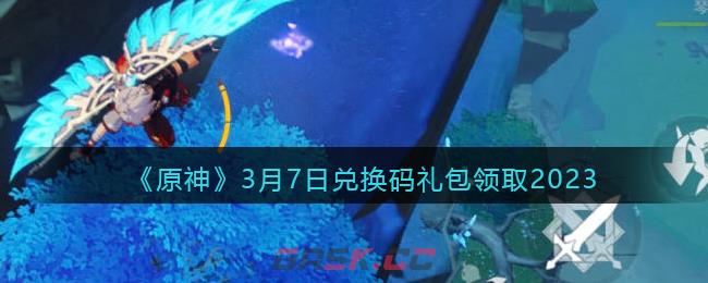 《原神》3月7日兑换码礼包领取2023-第1张-手游攻略-GASK