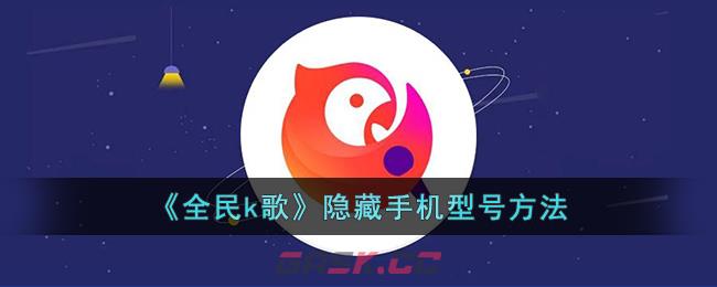 《全民k歌》隐藏手机型号方法-第1张-手游攻略-GASK
