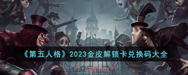 《第五人格》2023金皮解锁卡兑换码大全-第1张-手游攻略-GASK