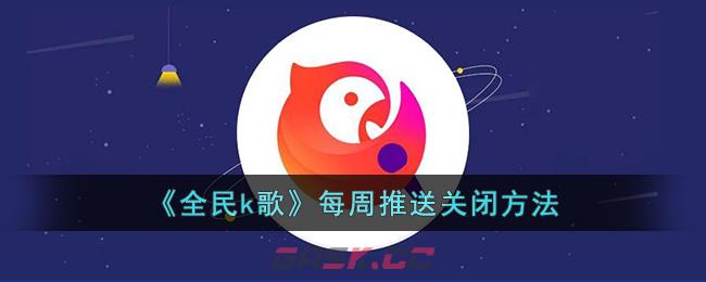 《全民k歌》每周推送关闭方法-第1张-手游攻略-GASK