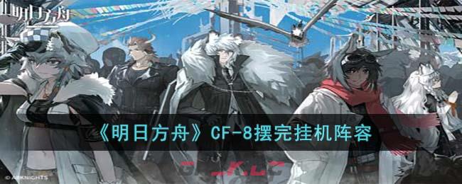 《明日方舟》CF-8摆完挂机阵容-第1张-手游攻略-GASK