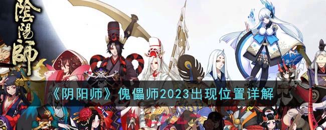 《阴阳师》傀儡师2023出现位置详解-第1张-手游攻略-GASK