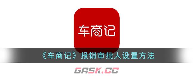 《车商记》报销审批人设置方法-第1张-手游攻略-GASK