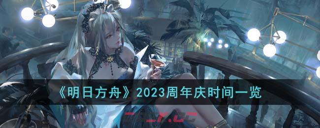 《明日方舟》2023周年庆时间一览-第1张-手游攻略-GASK