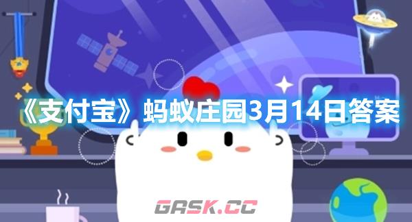 《支付宝》蚂蚁庄园3月14日答案2023-第1张-手游攻略-GASK