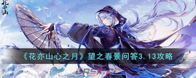 《花亦山心之月》望之春景问答3.13攻略-第1张-手游攻略-GASK