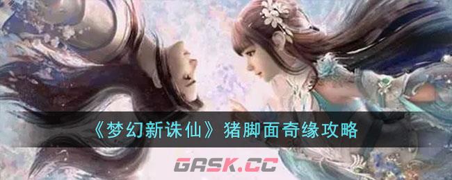 《梦幻新诛仙》猪脚面奇缘攻略-第1张-手游攻略-GASK