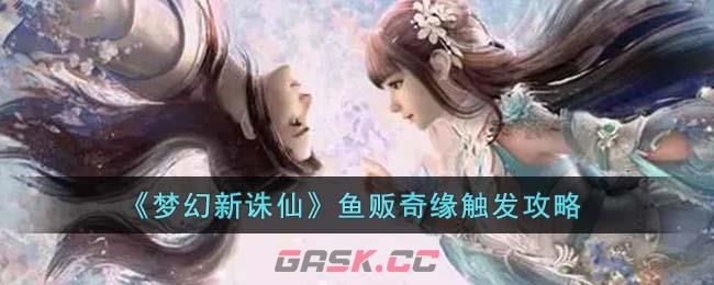 《梦幻新诛仙》鱼贩奇缘触发攻略-第1张-手游攻略-GASK