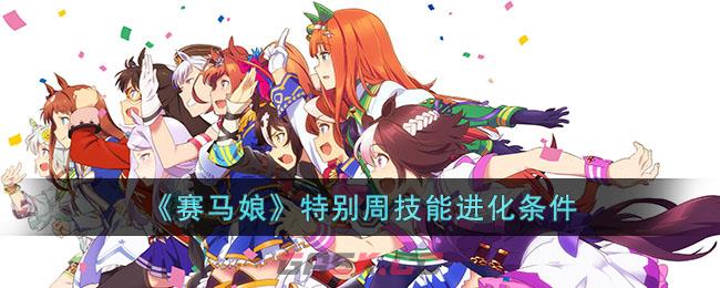 《赛马娘》特别周技能进化条件-第1张-手游攻略-GASK