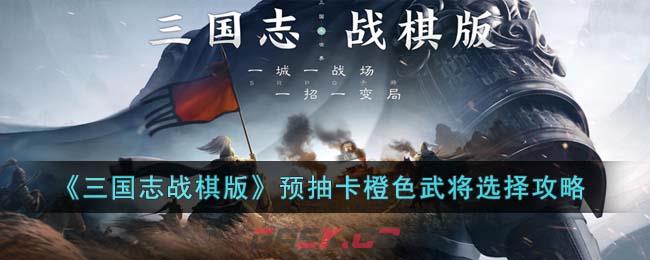《三国志战棋版》预抽卡橙色武将选择攻略-第1张-手游攻略-GASK