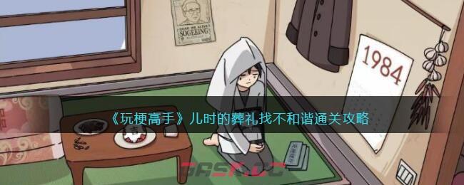 《玩梗高手》儿时的葬礼找不和谐​通关攻略-第1张-手游攻略-GASK